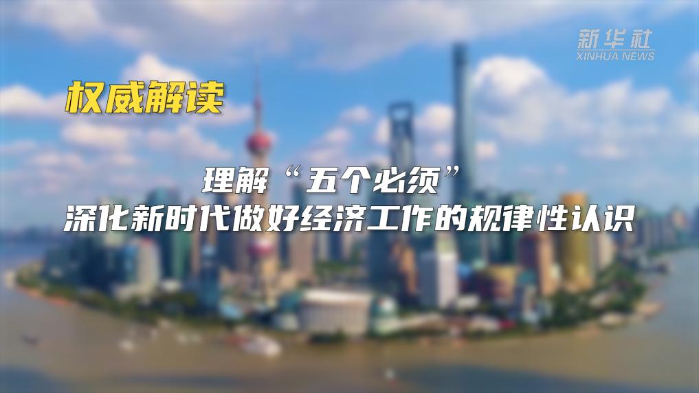 權(quán)威解讀｜理解&ldquo;五個必須&rdquo; 深化新時代做好經(jīng)濟工作的規(guī)律性認(rèn)識