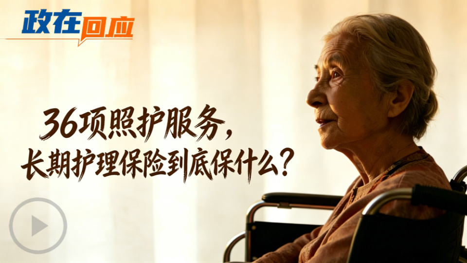政在回應(yīng)丨36項(xiàng)照護(hù)服務(wù)，長(zhǎng)期護(hù)理保險(xiǎn)到底保什么？