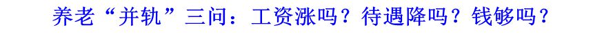 養(yǎng)老&ldquo;并軌&rdquo;三問：工資漲嗎？待遇降嗎？錢夠嗎？