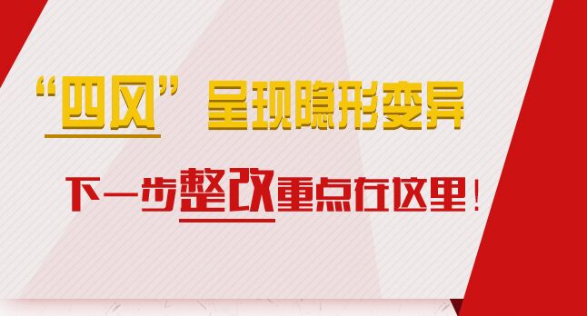 &ldquo;四風&rdquo;呈現隱形變異，下一步整改重點在這里！
