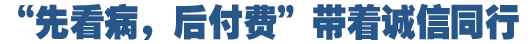 &ldquo;先看病，后付費(fèi)&rdquo;好在哪
