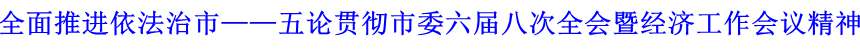 全面推進依法治市&mdash;&mdash;五論貫徹市委六屆八次全會暨經(jīng)濟工作會議精神