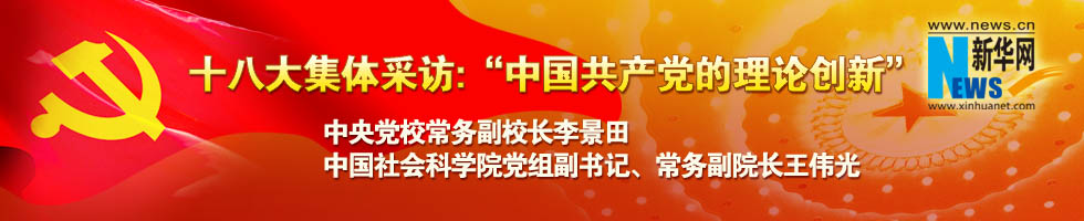 十八大集體采訪：&ldquo;中國共產(chǎn)黨的理論創(chuàng)新&rdquo;