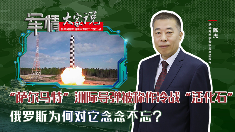 陳虎：&ldquo;薩爾馬特&rdquo;洲際導(dǎo)彈被稱作冷戰(zhàn)&ldquo;活化石&rdquo;，俄羅斯為何對(duì)它念念不忘？